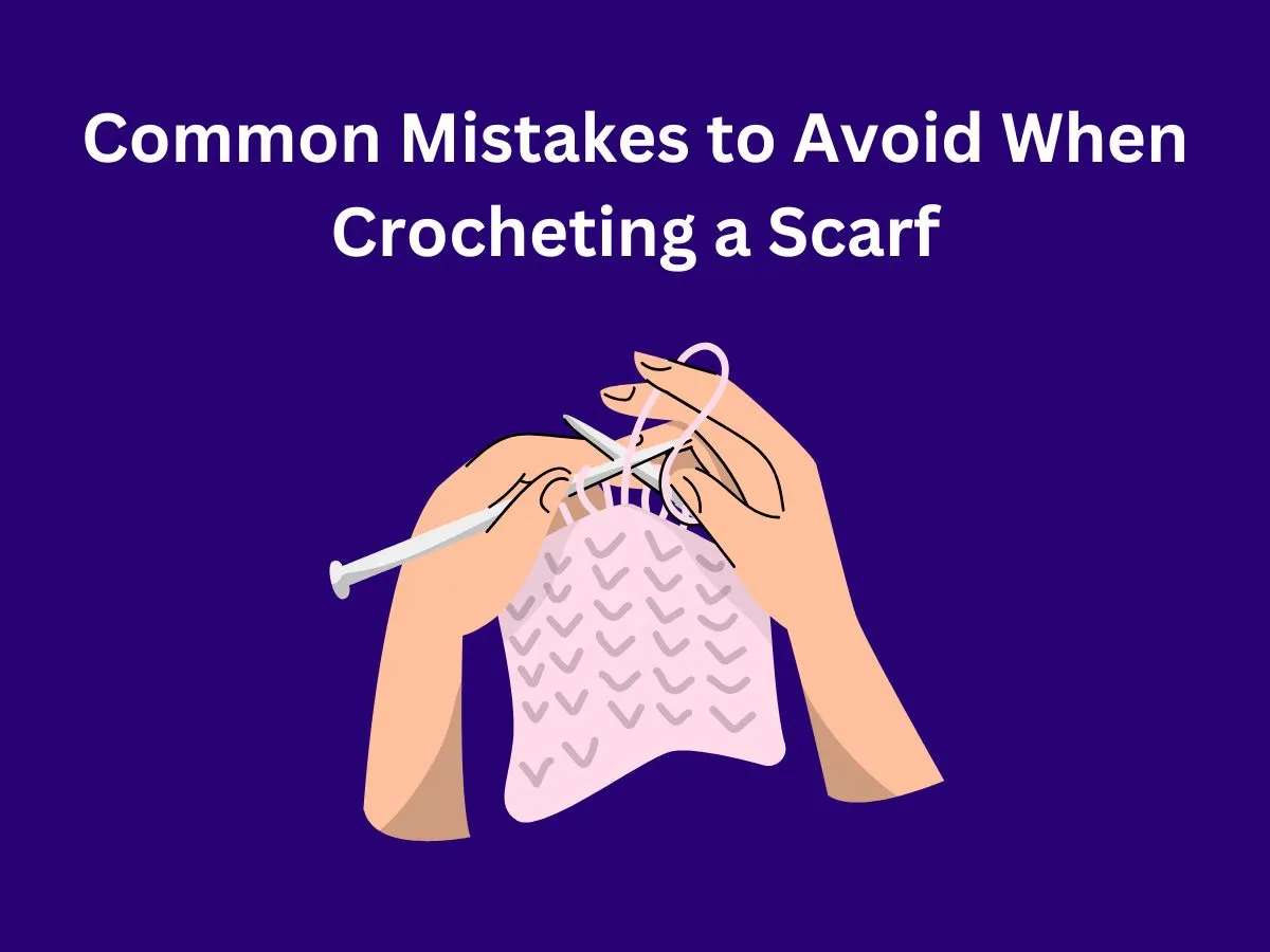 Common Mistakes to Avoid When Crocheting a Scarf