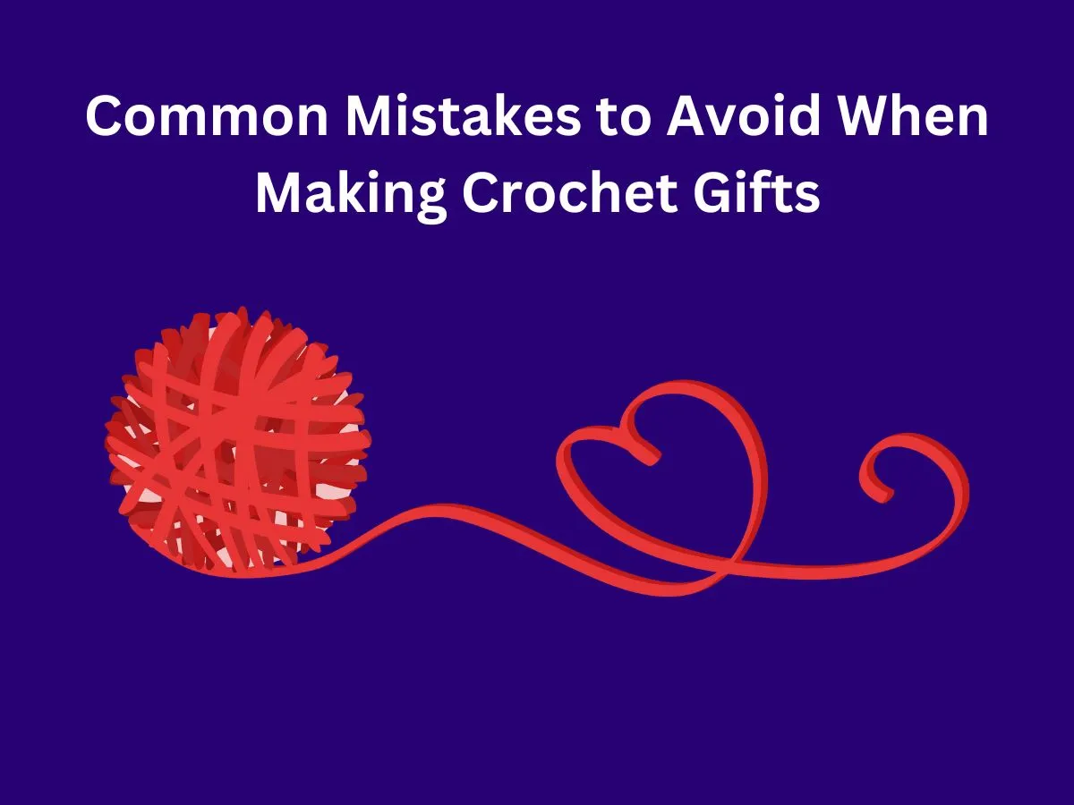 Common Mistakes to Avoid When Making Crochet Gifts