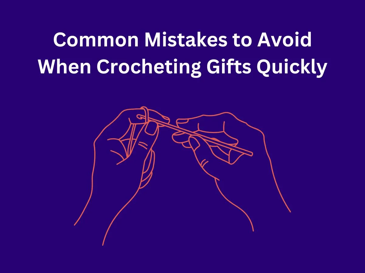 Common Mistakes to Avoid When Crocheting Gifts Quickly