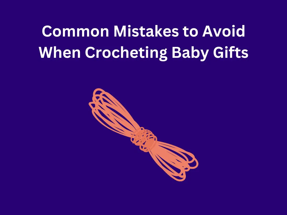 Common Mistakes to Avoid When Crocheting Baby Gifts
