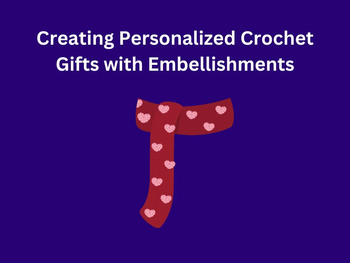 Creating Personalized Crochet Gifts with Embellishments