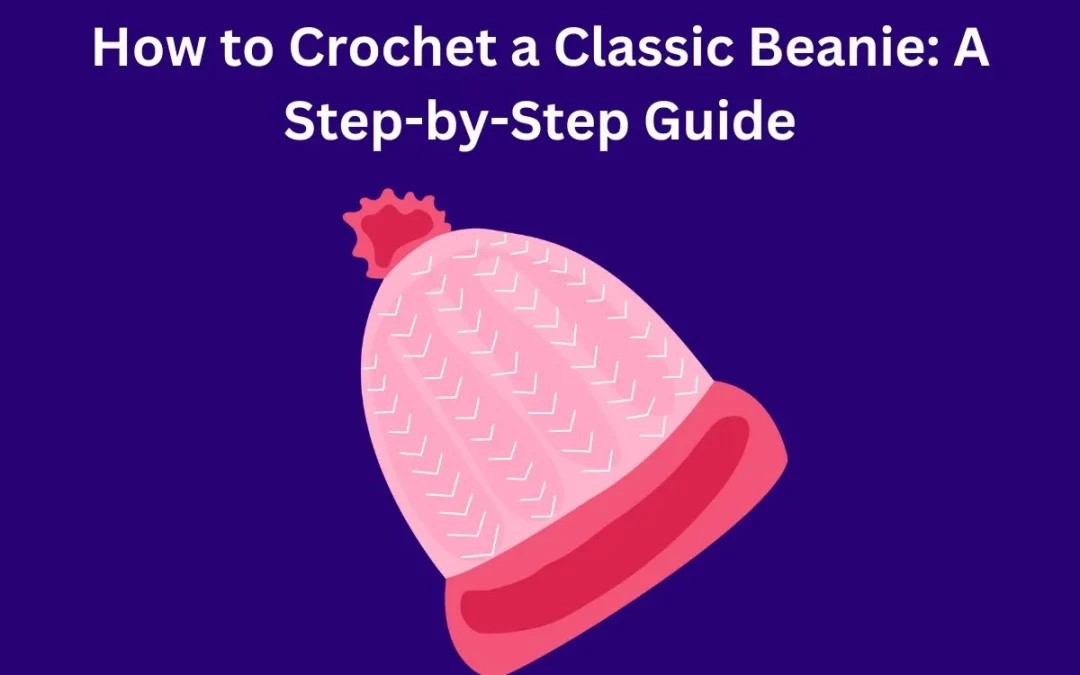 How to Crochet a Beanie: A Step-by-Step Guide