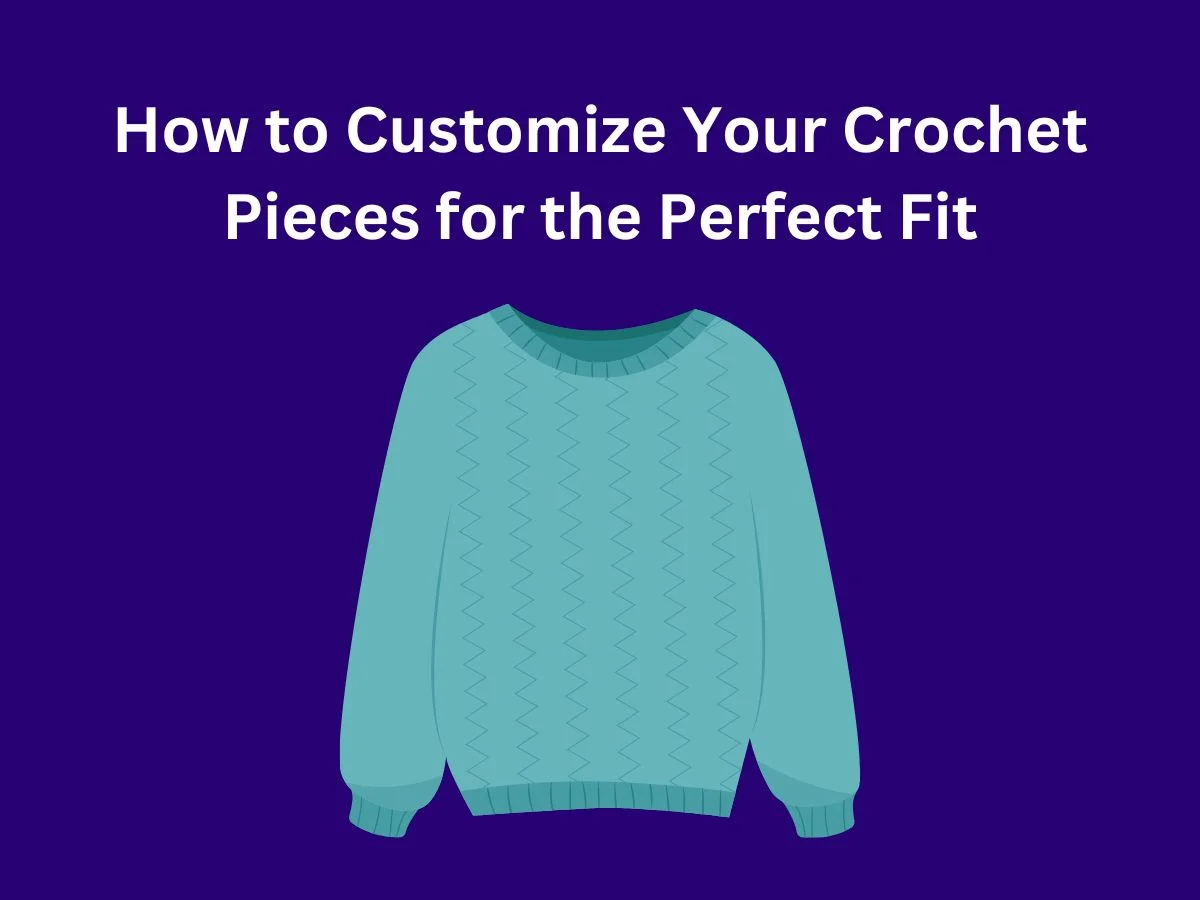 How to Customize Your Crochet Pieces for the Perfect Fit