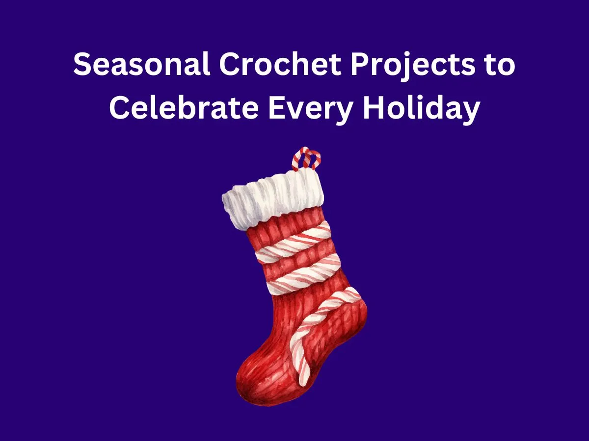Seasonal Crochet Projects to Celebrate Every Holiday