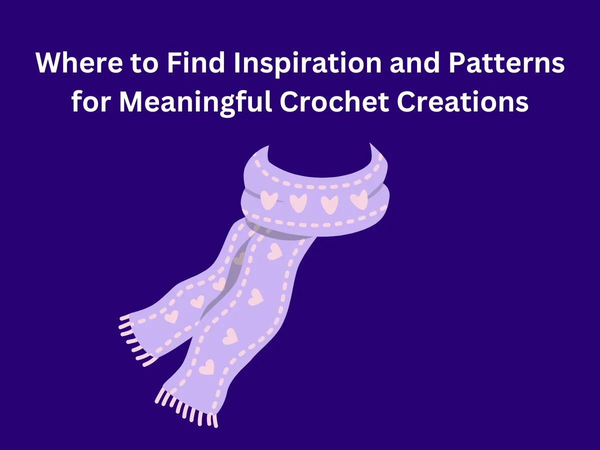 Where to Find Inspiration and Patterns for Meaningful Crochet Creations