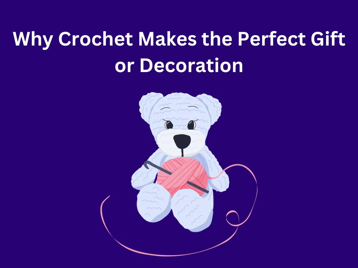 Why Crochet Makes the Perfect Gift or Decoration