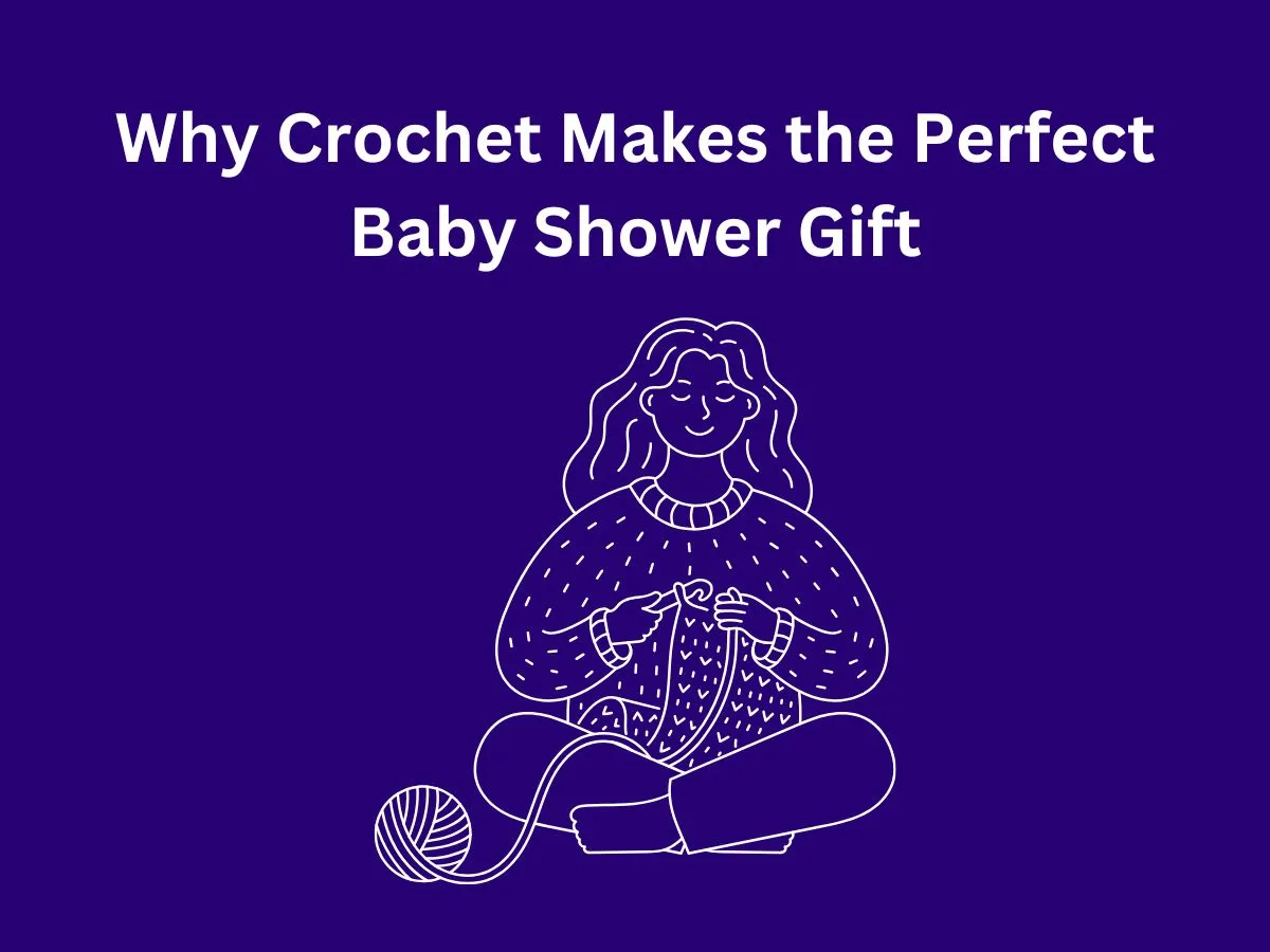 Why Crochet Makes the Perfect Baby Shower Gift